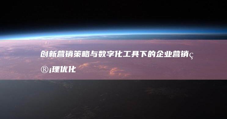 创新营销策略与数字化工具下的企业营销管理优化